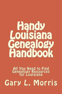 Handy Louisiana Genealogy Handbook: All You Need to Find Genealogy Resources for Louisiana by Morris, Gary L.