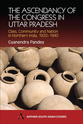 The Ascendancy of the Congress in Uttar Pradesh: Class, Community and Nation in Northern India, 1920-1940 by Pandey, Gyanendra