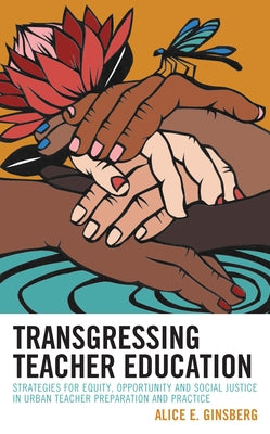 Transgressing Teacher Education: Strategies for Equity, Opportunity and Social Justice in Urban Teacher Preparation and Practice by Ginsberg, Alice E.