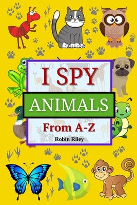 I Spy Animals from A to Z: Fun I Spy Game for Kids Ages 2-5 - Great Gift for Boys and Girls by Riley, Robin