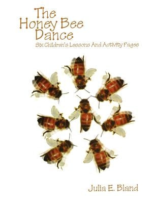 The Honey Bee Dance: Six Children's Lessons And Activity Pages by Bland, Julia E.
