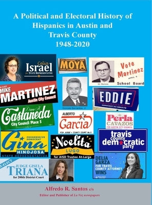 A Political and Electoral History of Hispanics in Austin and Travis County 1948-2020: political science by Santos, Alfredo