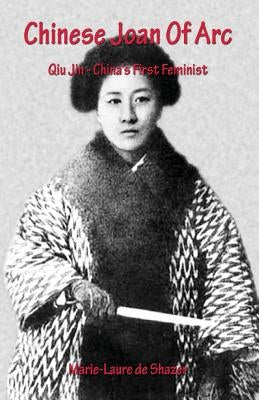 Chinese Joan Of Arc: Qiu Jin - China's First Feminist by De Shazer, Marie-Laure
