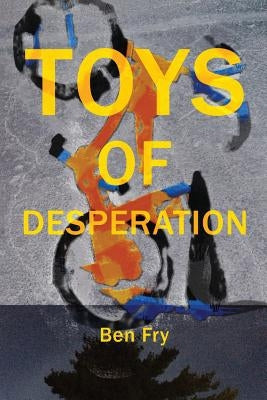 Toys of Desperation by Fry, Ben
