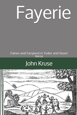 Fayerie: Fairies and Fairyland in Tudor and Stuart Verse by Kruse, John