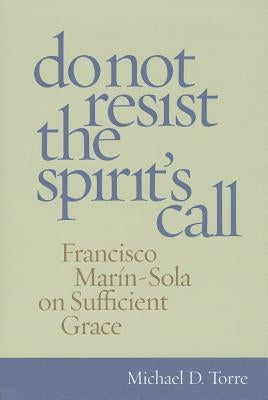Do Not Resist the Spirit's Call: Francisco Marin-Sola on Sufficient Grace by Torre, Michael D.