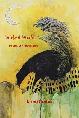 Wicked World: Poems of Philadelphia by Yates, Ernest