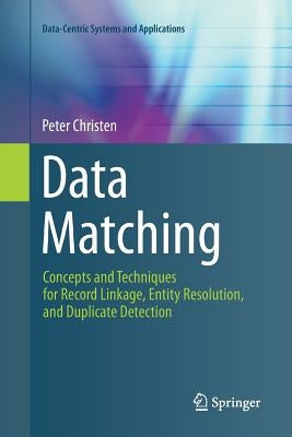 Data Matching: Concepts and Techniques for Record Linkage, Entity Resolution, and Duplicate Detection by Christen, Peter