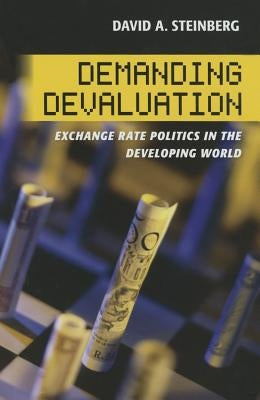 Demanding Devaluation: Exchange Rate Politics in the Developing World by Steinberg, David A.