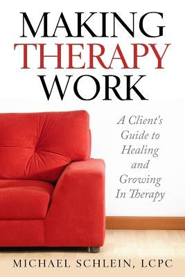 Making Therapy Work: A Client's Guide To Healing and Growing In Therapy by Schlein, Ma Michael Elliot