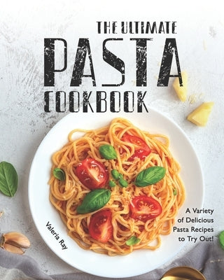 The Ultimate Pasta Cookbook: A Variety of Delicious Pasta Recipes to Try Out! by Ray, Valeria