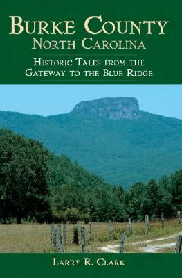 Burke County, North Carolina:: Historic Tales from the Gateway to the Blue Ridge by Clark, Larry R.