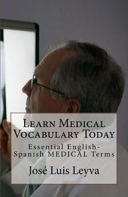 Learn Medical Vocabulary Today: Essential English-Spanish MEDICAL Terms by Leyva, Jose Luis