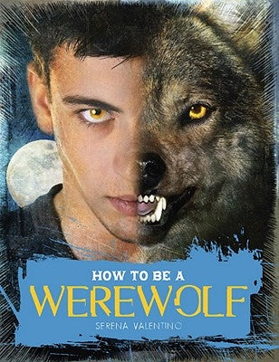 How to Be a Werewolf: The Claws-On Guide for the Modern Lycanthrope by Valentino, Serena