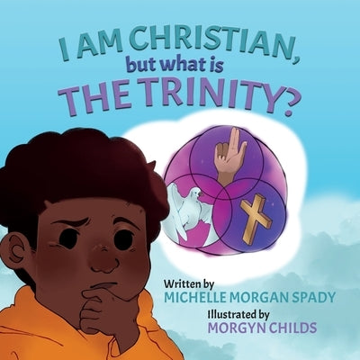 I AM CHRISTIAN, but what is THE TRINITY? by Childs, Morgyn