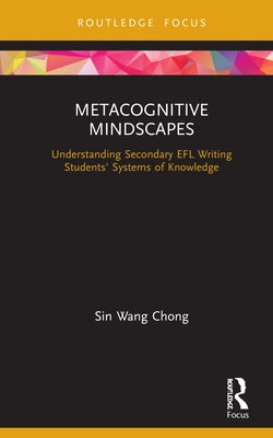 Metacognitive Mindscapes: Understanding Secondary Efl Writing Students' Systems of Knowledge by Chong, Sin Wang