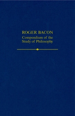 Roger Bacon: A Compendium of the Study of Philosophy by Maloney, Thomas S.