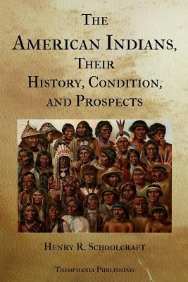 The American Indians Their History Condition and Prospects by Schoolcraft, Henry R.