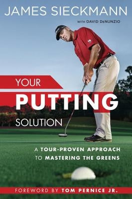 Your Putting Solution: A Tour-Proven Approach to Mastering the Greens by Sieckmann, James