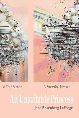 An Unsuitable Princess: A True Fantasy / A Fantastical Memoir by Laforge, Jane Rosenberg
