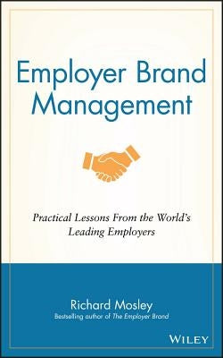Employer Brand Management: Practical Lessons from the World's Leading Employers by Mosley, Richard