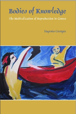 Bodies of Knowledge: The Medicalization of Reproduction in Greece by Georges, Eugenia
