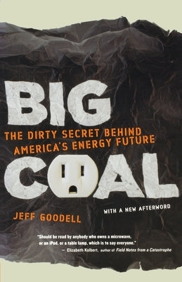 Big Coal: The Dirty Secret Behind America's Energy Future by Goodell, Jeff