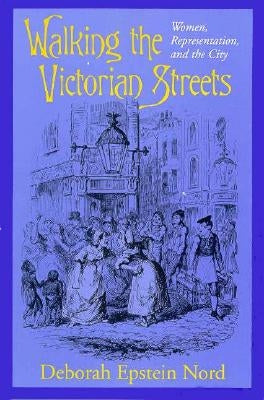Walking the Victorian Streets: Women, Representation, and the City by Nord, Deborah Epstein