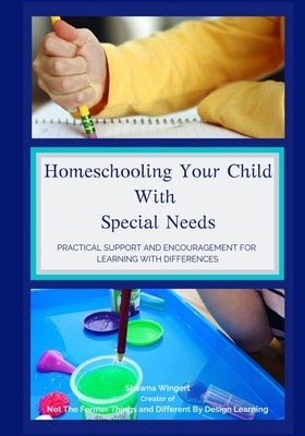 Homeschooling Your Child With Special Needs: Practical Support And Encouragement For Learning With Differences by Wingert, Shawna