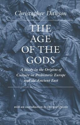The Age of the Gods: A Study in the Origins of Culture in Prehistoric Europe and Ancient Egypt by Dawson, Christopher