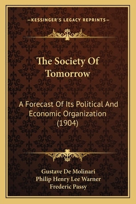 The Society Of Tomorrow: A Forecast Of Its Political And Economic Organization (1904) by Molinari, Gustave De