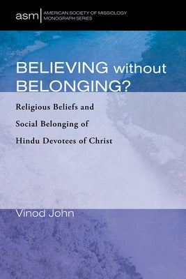 Believing Without Belonging?: Religious Beliefs and Social Belonging of Hindu Devotees of Christ by John, Vinod