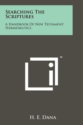 Searching the Scriptures: A Handbook of New Testament Hermeneutics by Dana, H. E.