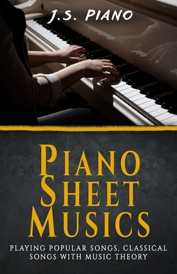 Piano Sheet Music: Playing Popular Songs, Classical Songs with Music Theory by Piano, J. S.