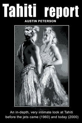 Tahiti Report: A Light-Hearted, Very Intimate Look at Tahiti Before the Jets Arrived (1960) and Today (2000) by Peterson, Austin