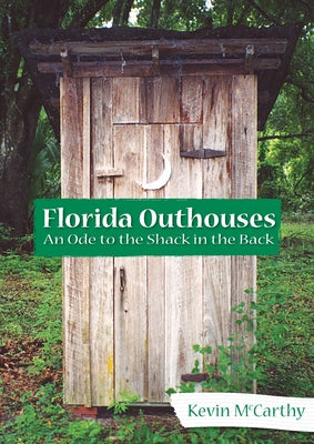 Florida Outhouses:: An Ode to the Shack in the Back by McCarthy, Kevin