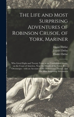 The Life and Most Surprising Adventures of Robinson Crusoe, of York, Mariner: Who Lived Eight and Twenty Years in an Uninhabited Island, on the Coast by Defoe, Daniel