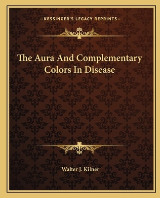 The Aura and Complementary Colors in Disease by Kilner, Walter J.