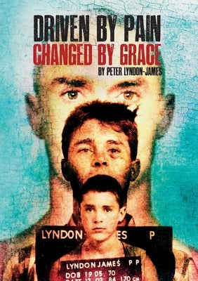 Driven by Pain, Changed by Grace: The gritty sequel to Peter Lyndon-James book, Tough Love by Lyndon-James, Peter