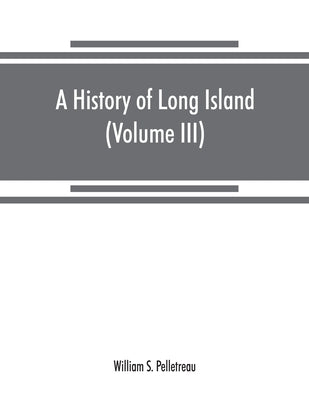 A history of Long Island: from its earliest settlement to the present time (Volume III) by S. Pelletreau, William
