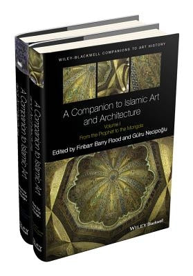 A Companion to Islamic Art and Architecture by Flood, Finbarr Barry
