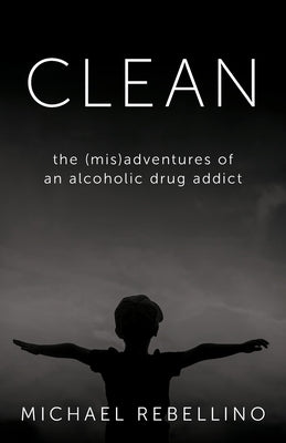Clean: the (mis)adventures of an alcoholic drug addict by Rebellino, Michael