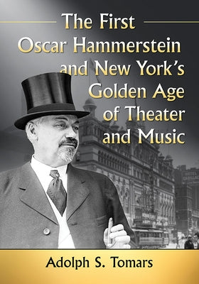 The First Oscar Hammerstein and New York's Golden Age of Theater and Music by Tomars, Adolph S.
