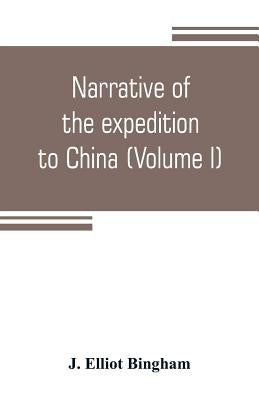 Narrative of the expedition to China, from the commencement of the war to its termination in 1842; with sketches of the manners and customs of the sin by Elliot Bingham, J.