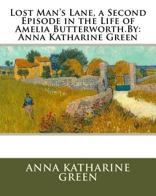 Lost Man's Lane, a Second Episode in the Life of Amelia Butterworth.By: Anna Katharine Green by Green, Anna Katharine