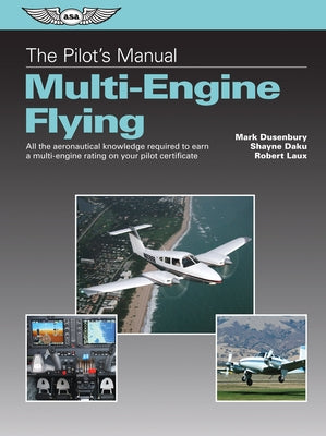The Pilot's Manual: Multi-Engine Flying: All the Aeronautical Knowledge Required to Earn a Multi-Engine Rating on Your Pilot Certificate by Dusenbury, Mark