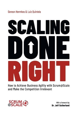 Scaling Done Right: How to Achieve Business Agility with Scrum@Scale and Make the Competition Irrelevant by Hermkes, Gereon