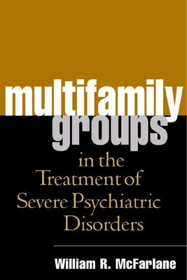 Multifamily Groups in the Treatment of Severe Psychiatric Disorders by McFarlane, William R.