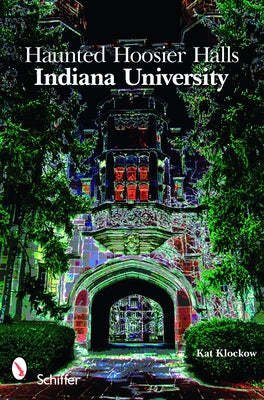 Haunted Hoosier Halls: Indiana University: Indiana University by Klockow, Kat