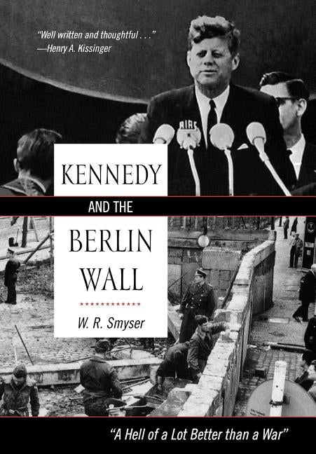 Kennedy and the Berlin Wall: A Hell of a Lot Better than a War by Smyser, W. R.